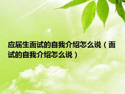 应届生面试的自我介绍怎么说（面试的自我介绍怎么说）