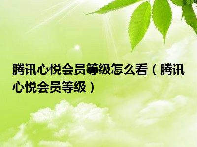 腾讯心悦会员等级怎么看（腾讯心悦会员等级）
