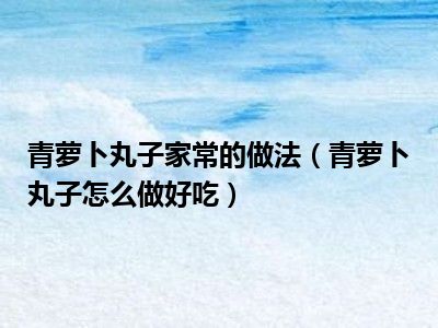 青萝卜丸子家常的做法（青萝卜丸子怎么做好吃）
