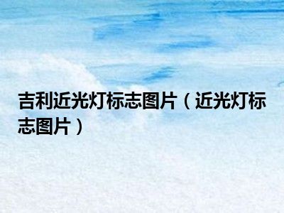 吉利近光灯标志图片（近光灯标志图片）