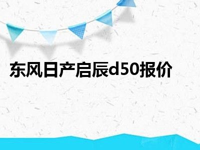 东风日产启辰d50报价