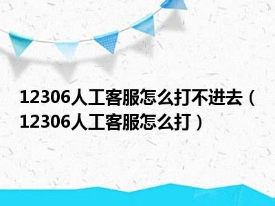 12306人工客服怎么打不进去（12306人工客服怎么打）