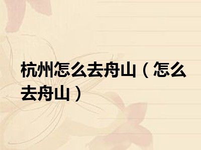 杭州怎么去舟山（怎么去舟山）