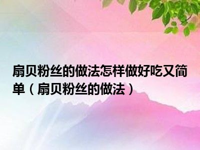 扇贝粉丝的做法怎样做好吃又简单（扇贝粉丝的做法）