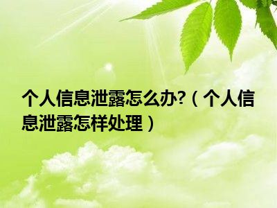 个人信息泄露怎么办?（个人信息泄露怎样处理）