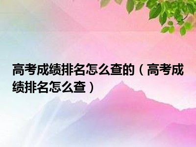 高考成绩排名怎么查的（高考成绩排名怎么查）