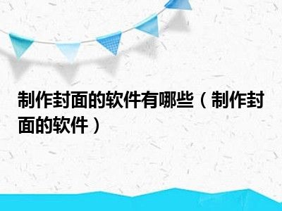 制作封面的软件有哪些（制作封面的软件）