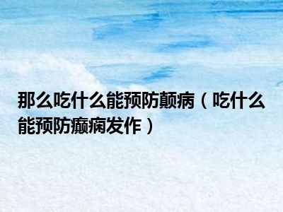 那么吃什么能预防颠病（吃什么能预防癫痫发作）