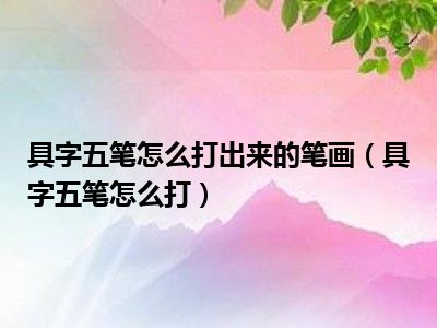 具字五笔怎么打出来的笔画（具字五笔怎么打）