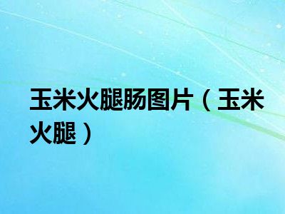 玉米火腿肠图片（玉米火腿）