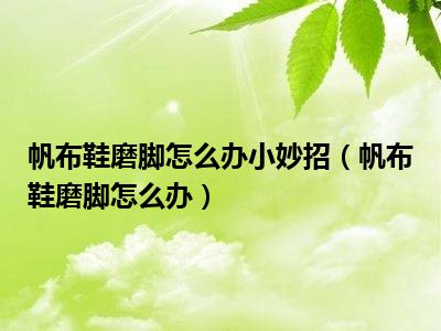 帆布鞋磨脚怎么办小妙招（帆布鞋磨脚怎么办）