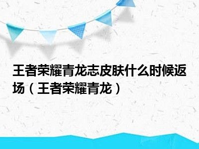 王者荣耀青龙志皮肤什么时候返场（王者荣耀青龙）