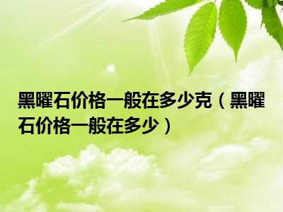 黑曜石价格一般在多少克（黑曜石价格一般在多少）