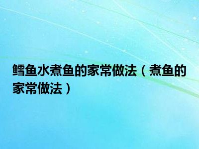鳕鱼水煮鱼的家常做法（煮鱼的家常做法）