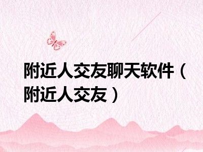 附近人交友聊天软件（附近人交友）