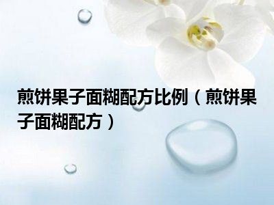 煎饼果子面糊配方比例（煎饼果子面糊配方）