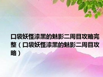 口袋妖怪漆黑的魅影二周目攻略完整（口袋妖怪漆黑的魅影二周目攻略）