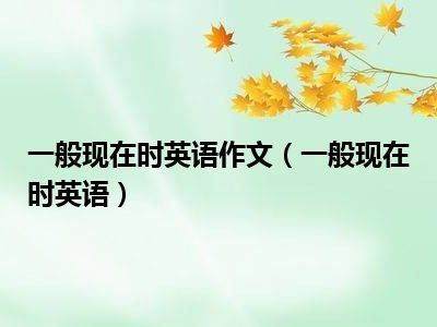一般现在时英语作文（一般现在时英语）