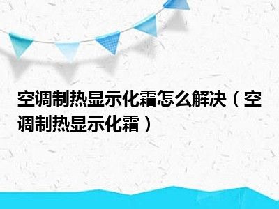 空调制热显示化霜怎么解决（空调制热显示化霜）