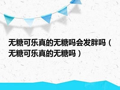 无糖可乐真的无糖吗会发胖吗（无糖可乐真的无糖吗）