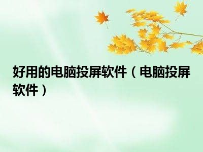 好用的电脑投屏软件（电脑投屏软件）