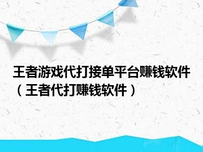 王者游戏代打接单平台赚钱软件（王者代打赚钱软件）