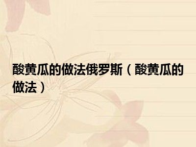 酸黄瓜的做法俄罗斯（酸黄瓜的做法）