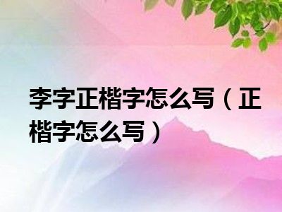 李字正楷字怎么写（正楷字怎么写）