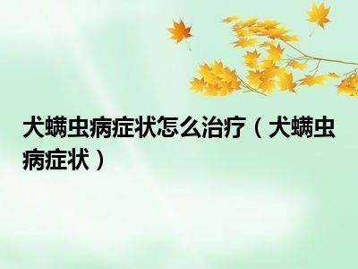 犬螨虫病症状怎么治疗（犬螨虫病症状）