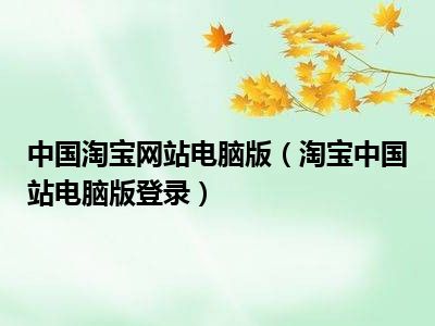 中国淘宝网站电脑版（淘宝中国站电脑版登录）