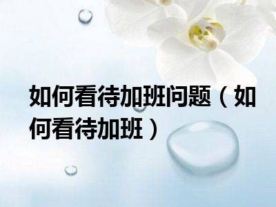 如何看待加班问题（如何看待加班）