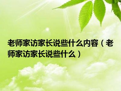 老师家访家长说些什么内容（老师家访家长说些什么）