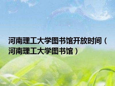 河南理工大学图书馆开放时间（河南理工大学图书馆）
