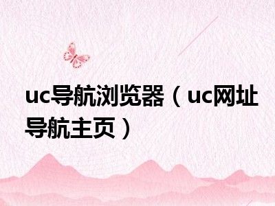 uc导航浏览器（uc网址导航主页）