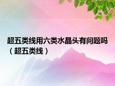 超五类线用六类水晶头有问题吗（超五类线）
