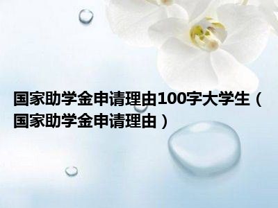 国家助学金申请理由100字大学生（国家助学金申请理由）