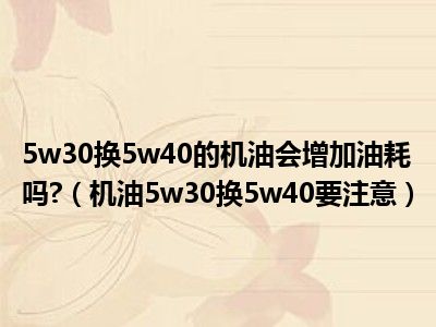 5w30换5w40的机油会增加油耗吗?（机油5w30换5w40要注意）