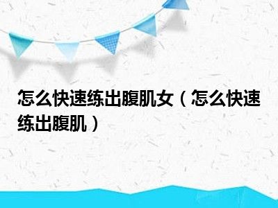 怎么快速练出腹肌女（怎么快速练出腹肌）