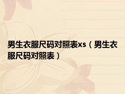 男生衣服尺码对照表xs（男生衣服尺码对照表）