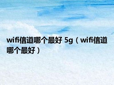 wifi信道哪个最好 5g（wifi信道哪个最好）