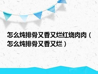怎么炖排骨又香又烂红烧肉肉（怎么炖排骨又香又烂）