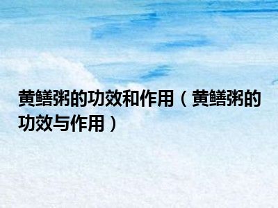 黄鳝粥的功效和作用（黄鳝粥的功效与作用）