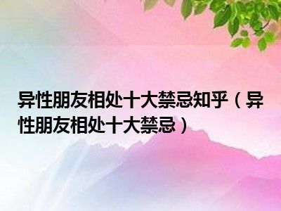 异性朋友相处十大禁忌知乎（异性朋友相处十大禁忌）