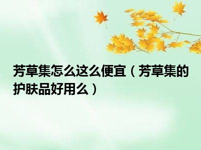 芳草集怎么这么便宜（芳草集的护肤品好用么）