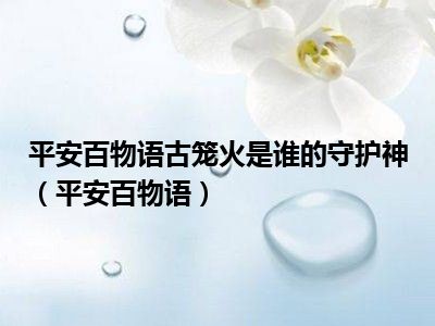 平安百物语古笼火是谁的守护神（平安百物语）