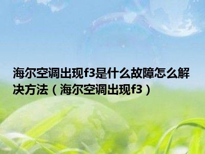 海尔空调出现f3是什么故障怎么解决方法（海尔空调出现f3）