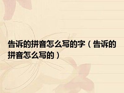 告诉的拼音怎么写的字（告诉的拼音怎么写的）