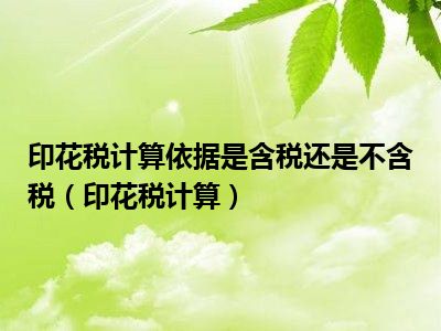 印花税计算依据是含税还是不含税（印花税计算）