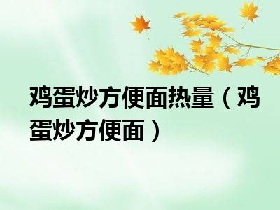 鸡蛋炒方便面热量（鸡蛋炒方便面）