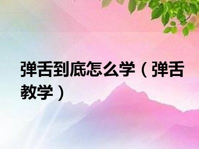 弹舌到底怎么学（弹舌教学）